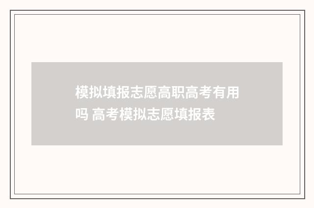 模拟填报志愿高职高考有用吗 高考模拟志愿填报表