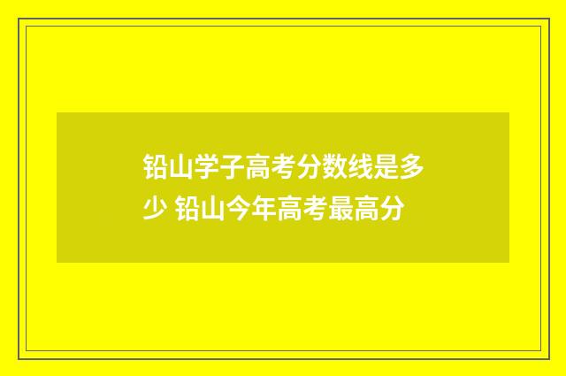 铅山学子高考分数线是多少 铅山今年高考最高分