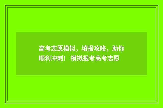 高考志愿模拟，填报攻略，助你顺利冲刺！ 模拟报考高考志愿