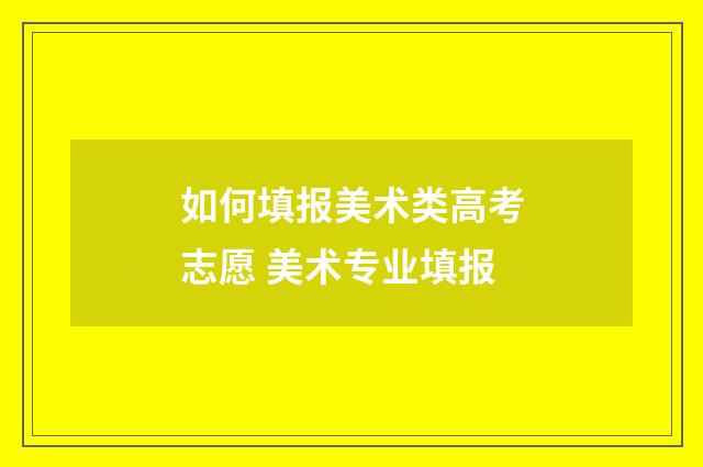 如何填报美术类高考志愿 美术专业填报