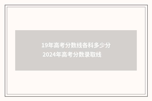 19年高考分数线各科多少分 2024年高考分数录取线