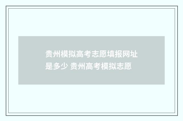 贵州模拟高考志愿填报网址是多少 贵州高考模拟志愿