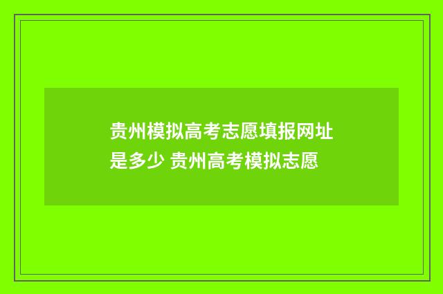 贵州模拟高考志愿填报网址是多少 贵州高考模拟志愿