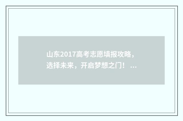 山东2017高考志愿填报攻略，选择未来，开启梦想之门！ 2017山东高考分数线表
