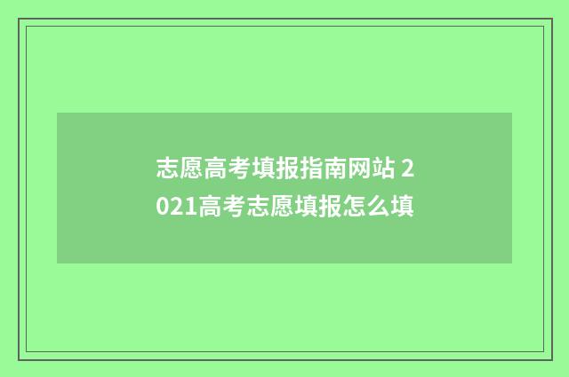 志愿高考填报指南网站 2021高考志愿填报怎么填