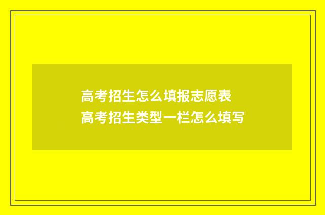 高考招生怎么填报志愿表 高考招生类型一栏怎么填写