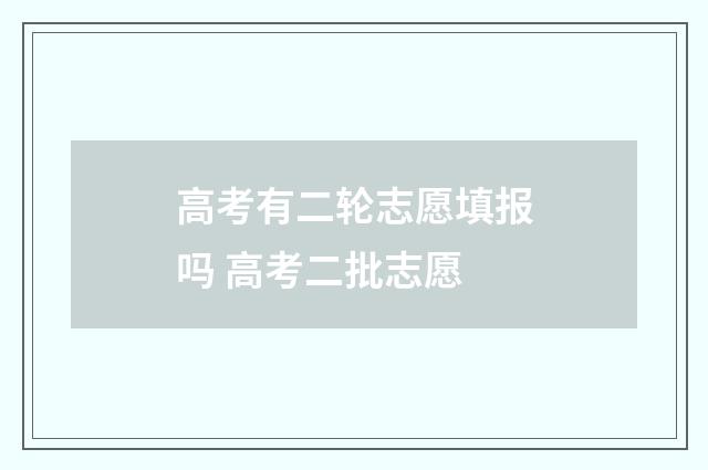 高考有二轮志愿填报吗 高考二批志愿