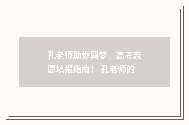孔老师助你圆梦，高考志愿填报指南！ 孔老师的