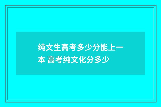 纯文生高考多少分能上一本 高考纯文化分多少