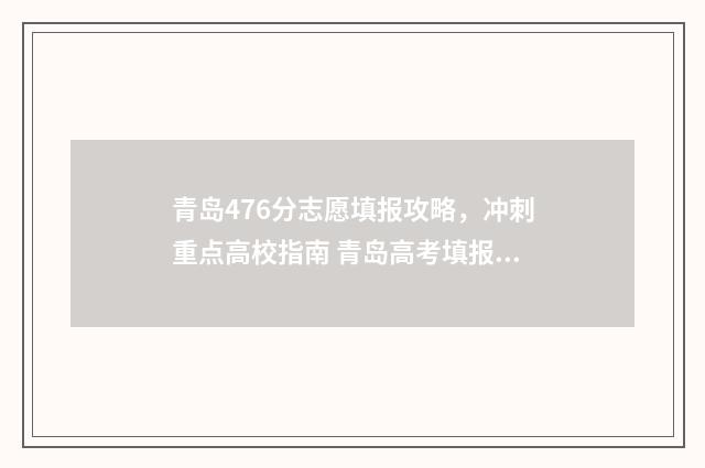 青岛476分志愿填报攻略，冲刺重点高校指南 青岛高考填报志愿