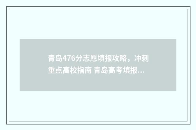 青岛476分志愿填报攻略，冲刺重点高校指南 青岛高考填报志愿
