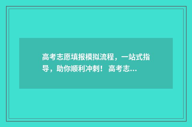 高考志愿填报模拟流程，一站式指导，助你顺利冲刺！ 高考志愿填报模板