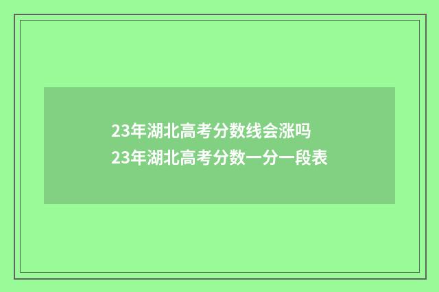 23年湖北高考分数线会涨吗 23年湖北高考分数一分一段表