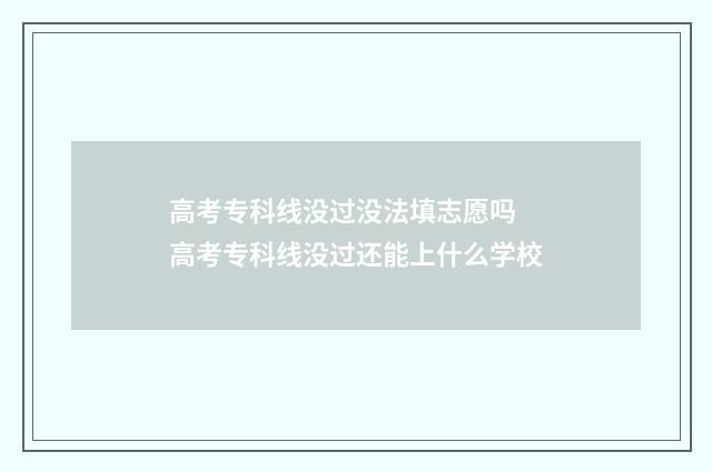 高考专科线没过没法填志愿吗 高考专科线没过还能上什么学校