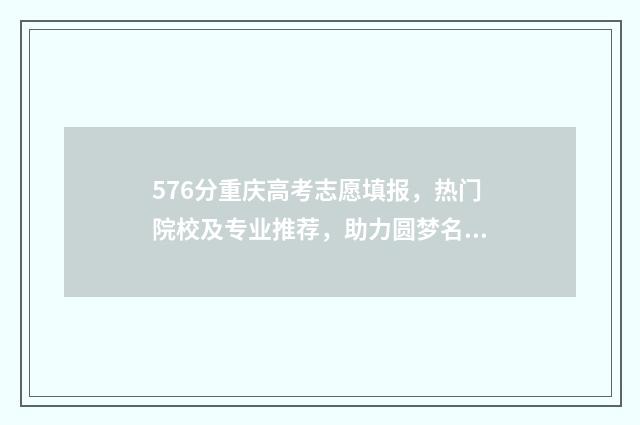 576分重庆高考志愿填报，热门院校及专业推荐，助力圆梦名校 重庆高考568分排多少名