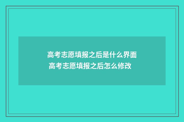 高考志愿填报之后是什么界面 高考志愿填报之后怎么修改