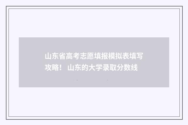 山东省高考志愿填报模拟表填写攻略！ 山东的大学录取分数线