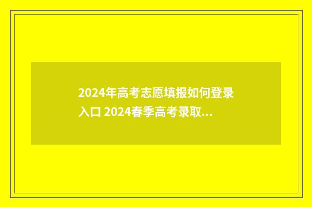 2024年高考志愿填报如何登录入口 2024春季高考录取分数线