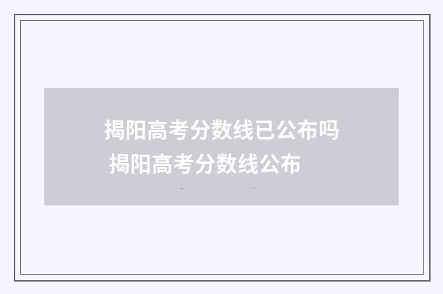 揭阳高考分数线已公布吗 揭阳高考分数线公布