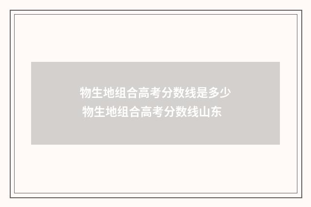 物生地组合高考分数线是多少 物生地组合高考分数线山东