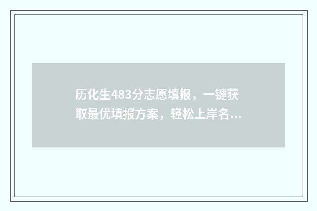 历化生483分志愿填报，一键获取最优填报方案，轻松上岸名校 历化生组合好录取吗