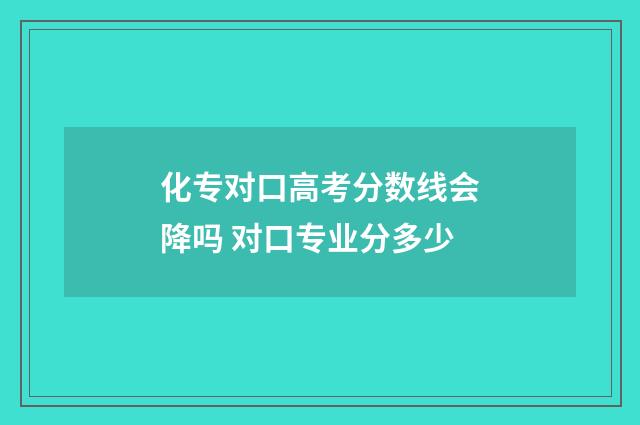 化专对口高考分数线会降吗 对口专业分多少