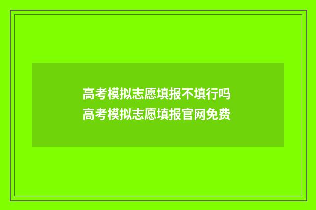 高考模拟志愿填报不填行吗 高考模拟志愿填报官网免费