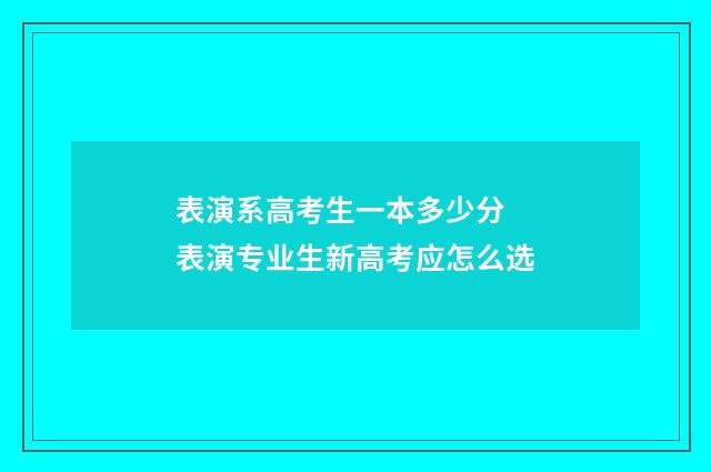 表演系高考生一本多少分 表演专业生新高考应怎么选