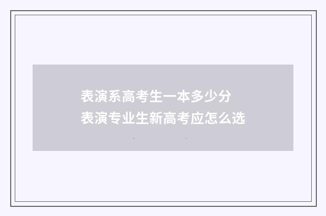 表演系高考生一本多少分 表演专业生新高考应怎么选