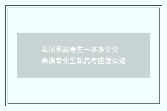 表演系高考生一本多少分 表演专业生新高考应怎么选