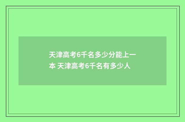 天津高考6千名多少分能上一本 天津高考6千名有多少人