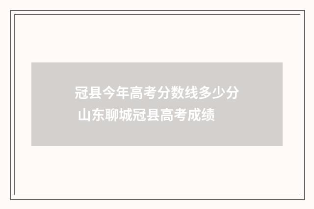 冠县今年高考分数线多少分 山东聊城冠县高考成绩