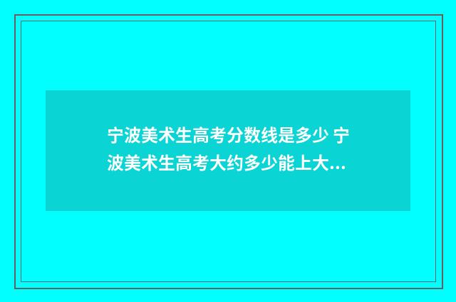 宁波美术生高考分数线是多少 宁波美术生高考大约多少能上大学