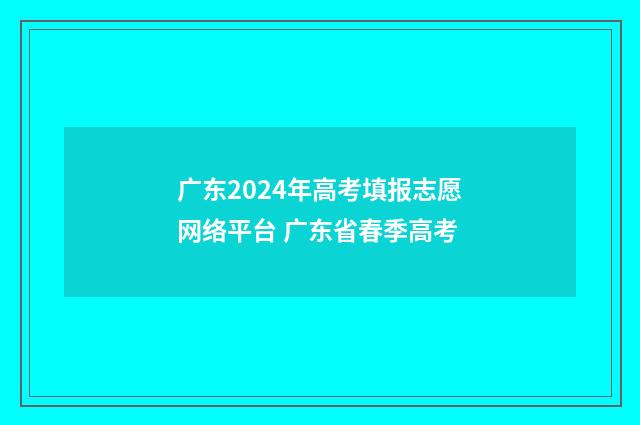 广东2024年高考填报志愿网络平台 广东省春季高考