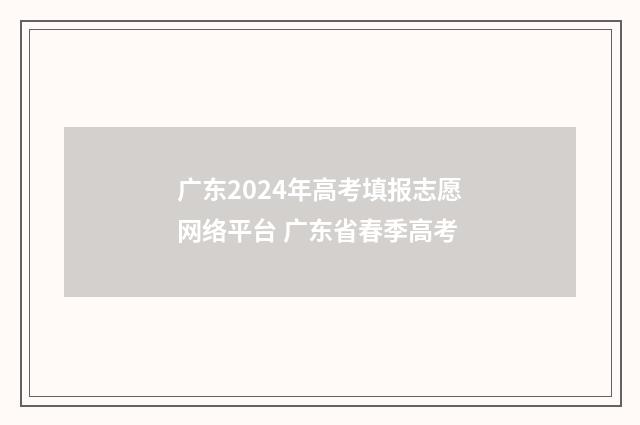 广东2024年高考填报志愿网络平台 广东省春季高考