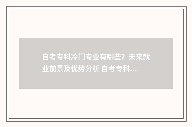 自考专科冷门专业有哪些？未来就业前景及优势分析 自考专科哪个专业科目最少最好考