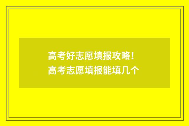 高考好志愿填报攻略！ 高考志愿填报能填几个