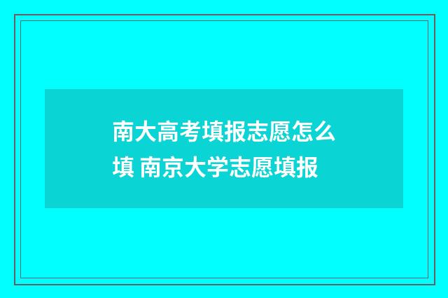南大高考填报志愿怎么填 南京大学志愿填报