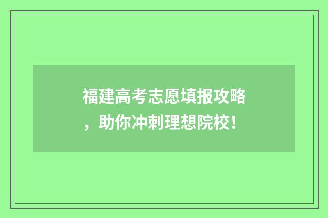 福建高考志愿填报攻略，助你冲刺理想院校！