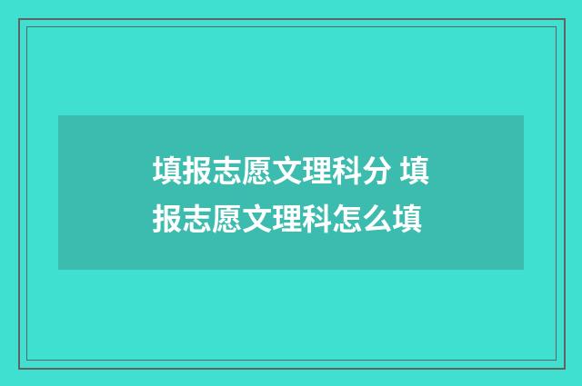 填报志愿文理科分 填报志愿文理科怎么填