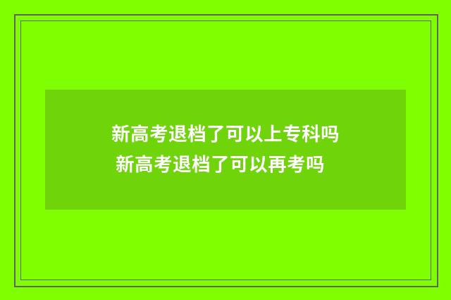 新高考退档了可以上专科吗 新高考退档了可以再考吗