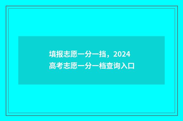 填报志愿一分一挡，2024高考志愿一分一档查询入口