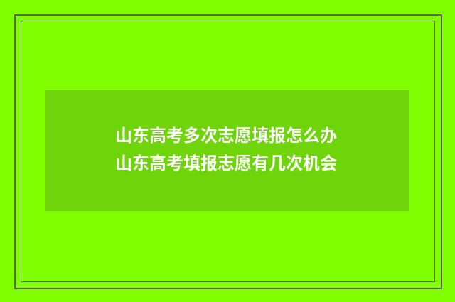 山东高考多次志愿填报怎么办 山东高考填报志愿有几次机会