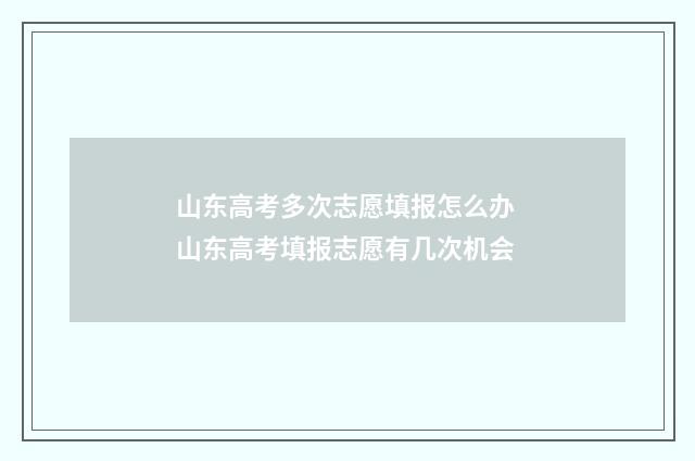 山东高考多次志愿填报怎么办 山东高考填报志愿有几次机会
