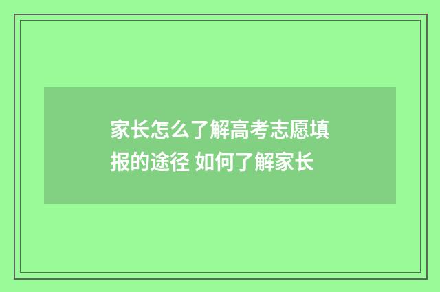 家长怎么了解高考志愿填报的途径 如何了解家长