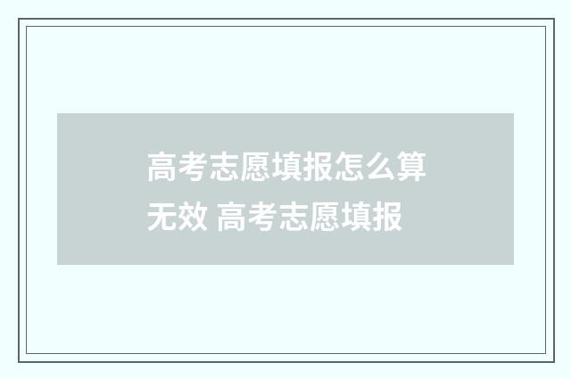 高考志愿填报怎么算无效 高考志愿填报