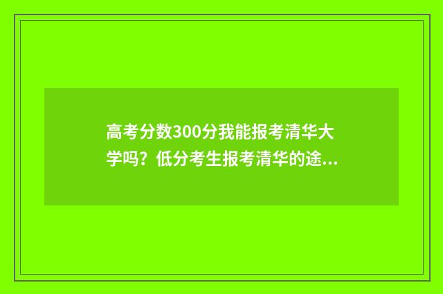 高考分数300分我能报考清华大学吗？低分考生报考清华的途径和步骤 高考300分算差吗