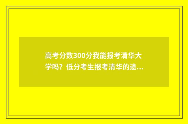 高考分数300分我能报考清华大学吗？低分考生报考清华的途径和步骤 高考300分算差吗