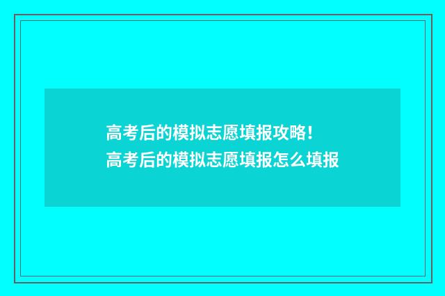 高考后的模拟志愿填报攻略！ 高考后的模拟志愿填报怎么填报