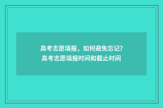 高考志愿填报，如何避免忘记？ 高考志愿填报时间和截止时间
